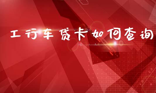 工行车贷卡如何查询_https://wap.sdxiaoxijinshu.com_理财_第1张