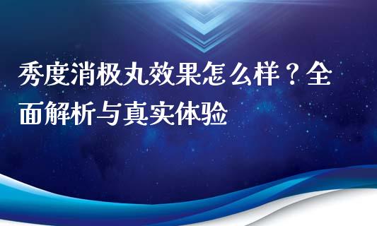 秀度消极丸效果怎么样？全面解析与真实体验_https://wap.sdxiaoxijinshu.com_理财_第1张