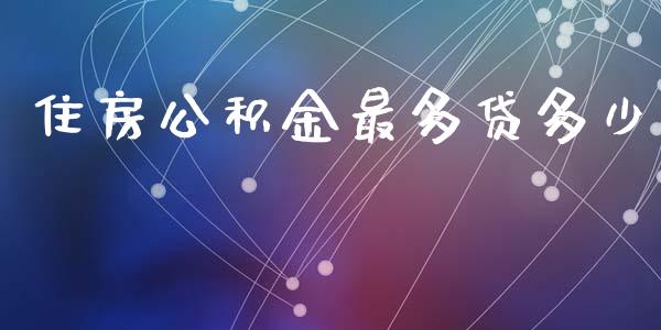 住房公积金最多贷多少_https://wap.sdxiaoxijinshu.com_金融_第1张
