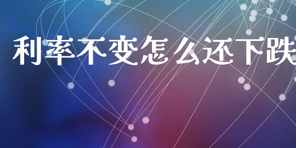 利率不变怎么还下跌_https://wap.sdxiaoxijinshu.com_金融_第1张