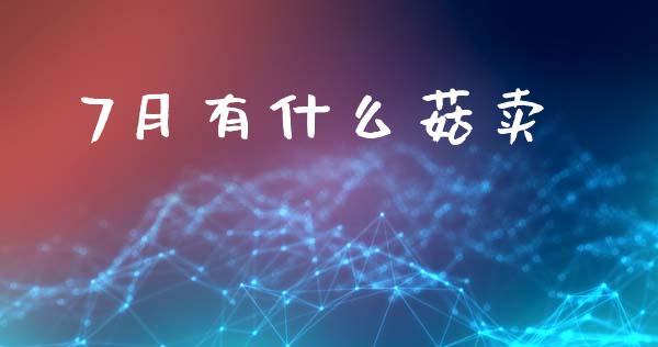 7月有什么菇卖_https://wap.sdxiaoxijinshu.com_期货_第1张