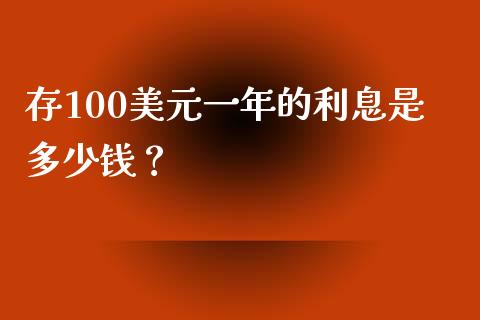 存100美元一年的利息是多少钱？_https://wap.sdxiaoxijinshu.com_期货_第1张