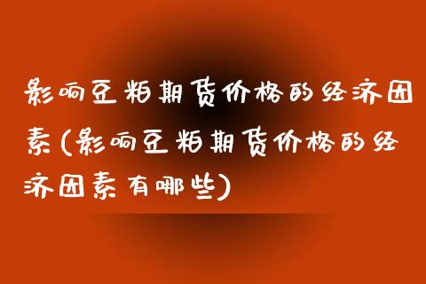 影响豆粕期货价格的经济因素(影响豆粕期货价格的经济因素有哪些)_https://wap.sdxiaoxijinshu.com_理财_第1张