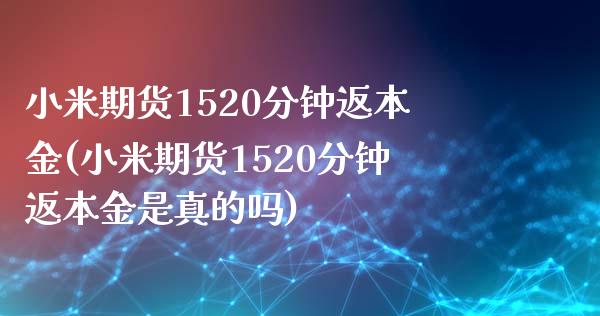 小米期货1520分钟返本金(小米期货1520分钟返本金是真的吗)_https://wap.sdxiaoxijinshu.com_金融_第1张