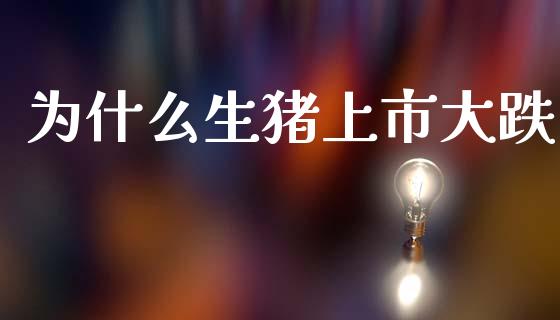 为什么生猪上市大跌_https://wap.sdxiaoxijinshu.com_期货_第1张
