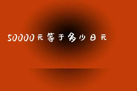 50000元等于多少日元_https://wap.sdxiaoxijinshu.com_财经_第1张