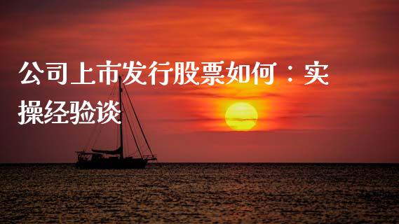 公司上市发行股票如何：实操经验谈_https://wap.sdxiaoxijinshu.com_期货_第1张
