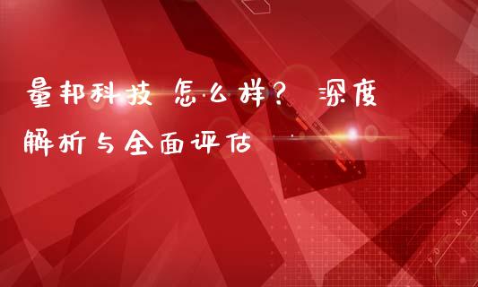 量邦科技 怎么样？ 深度解析与全面评估_https://wap.sdxiaoxijinshu.com_理财_第1张