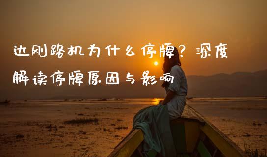 达刚路机为什么停牌?深度解读停牌原因与影响_期货_第1张_金融万问站 达刚路机为什么停牌?深度解读停牌原因与影响_https://wap.sdxiaoxijinshu.com_期货_第1张