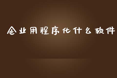 企业用程序化什么软件_https://wap.sdxiaoxijinshu.com_金融_第1张