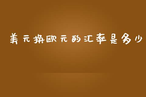 美元换欧元的汇率是多少_https://wap.sdxiaoxijinshu.com_财经_第1张