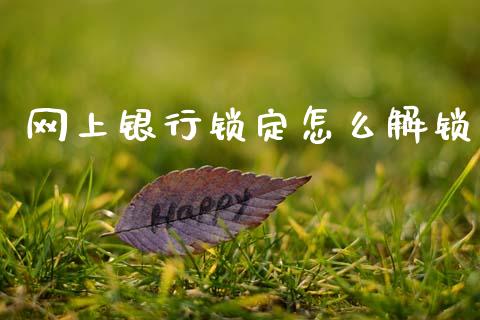 网上银行锁定怎么解锁_https://wap.sdxiaoxijinshu.com_金融_第1张