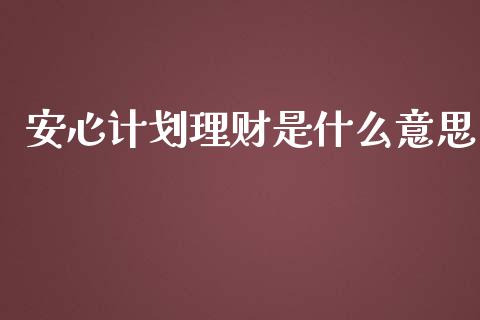 安心计划理财是什么意思_https://wap.sdxiaoxijinshu.com_理财_第1张