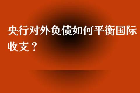 央行对外负债如何平衡国际收支？_https://wap.sdxiaoxijinshu.com_期货_第1张