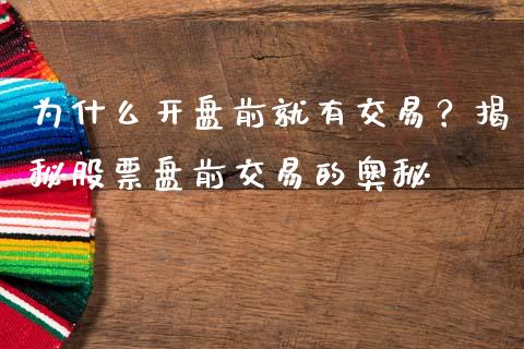 为什么开盘前就有交易？揭秘股票盘前交易的奥秘_https://wap.sdxiaoxijinshu.com_理财_第1张
