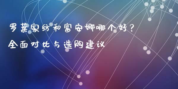 罗莱家纺和富安娜哪个好？全面对比与选购建议_https://wap.sdxiaoxijinshu.com_期货_第1张