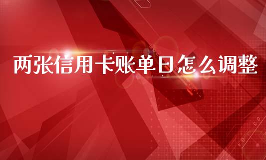 两张信用卡账单日怎么调整_https://wap.sdxiaoxijinshu.com_金融_第1张