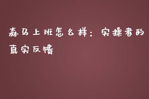 森马上班怎么样：实操者的真实反馈_https://wap.sdxiaoxijinshu.com_期货_第1张