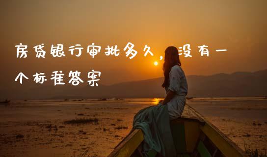 房贷银行审批多久，没有一个标准答案_https://wap.sdxiaoxijinshu.com_财经_第1张