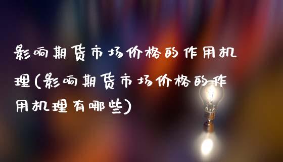 影响期货市场价格的作用机理(影响期货市场价格的作用机理有哪些)_https://wap.sdxiaoxijinshu.com_期货_第1张