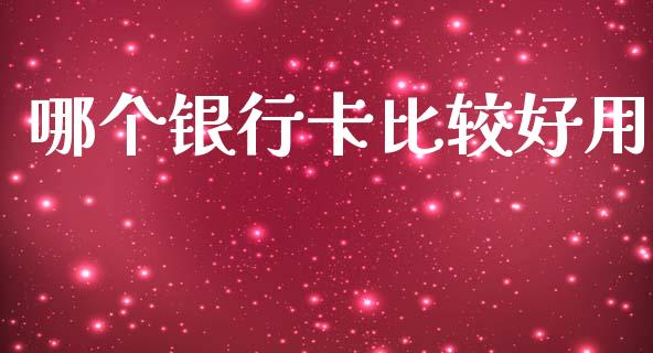 哪个银行卡比较好用_https://wap.sdxiaoxijinshu.com_理财_第1张