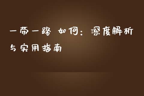 一带一路 如何：深度解析与实用指南_https://wap.sdxiaoxijinshu.com_理财_第1张