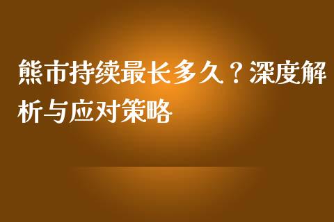 熊市持续最长多久？深度解析与应对策略_https://wap.sdxiaoxijinshu.com_理财_第1张
