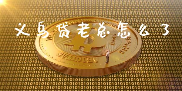 义乌贷老总怎么了_https://wap.sdxiaoxijinshu.com_金融_第1张