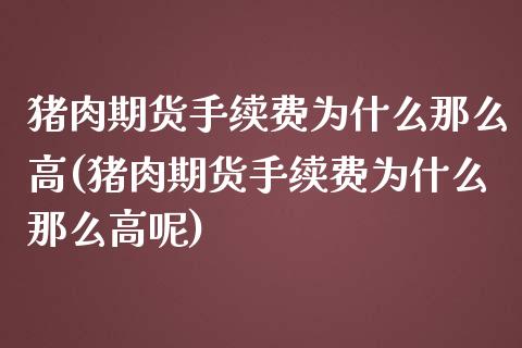 猪肉期货手续费为什么那么高(猪肉期货手续费为什么那么高呢)_https://wap.sdxiaoxijinshu.com_理财_第1张