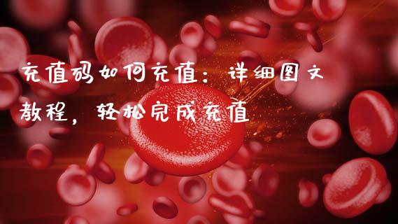 充值码如何充值：详细图文教程，轻松完成充值_https://wap.sdxiaoxijinshu.com_财经_第1张