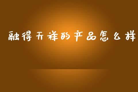 融得天祥的产品怎么样_https://wap.sdxiaoxijinshu.com_理财_第1张