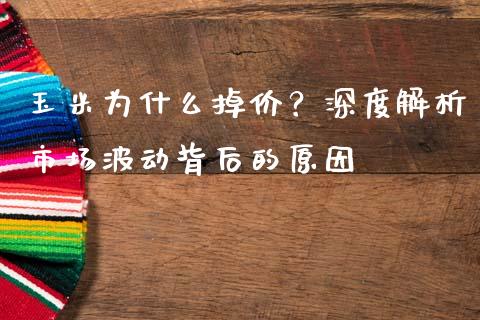 玉米为什么掉价？深度解析市场波动背后的原因_https://wap.sdxiaoxijinshu.com_金融_第1张