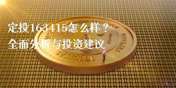 定投163415怎么样？全面分析与投资建议_https://wap.sdxiaoxijinshu.com_财经_第1张