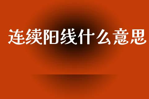 连续阳线什么意思_https://wap.sdxiaoxijinshu.com_理财_第1张