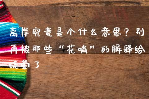 离岸究竟是个什么意思？别再被那些“花哨”的解释给绕晕了_https://wap.sdxiaoxijinshu.com_理财_第1张