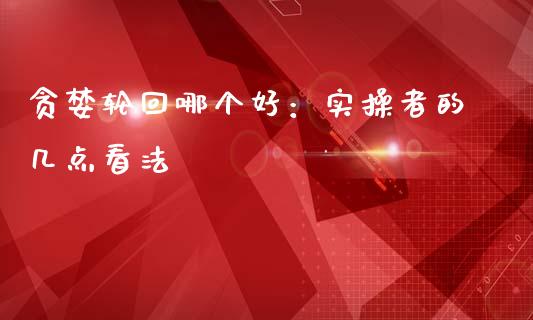 贪婪轮回哪个好：实操者的几点看法_https://wap.sdxiaoxijinshu.com_财经_第1张