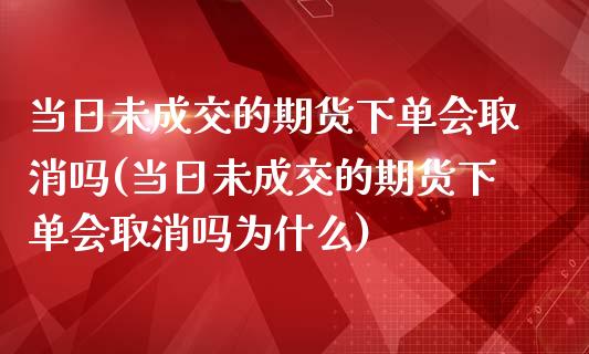 当日未成交的期货下单会取消吗(当日未成交的期货下单会取消吗为什么)_https://wap.sdxiaoxijinshu.com_财经_第1张