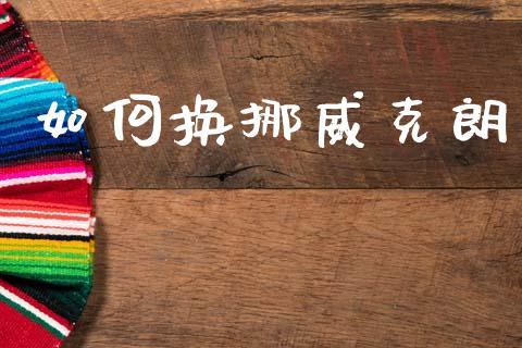 如何换挪威克朗_https://wap.sdxiaoxijinshu.com_财经_第1张