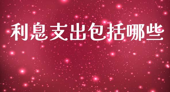 利息支出包括哪些_https://wap.sdxiaoxijinshu.com_理财_第1张