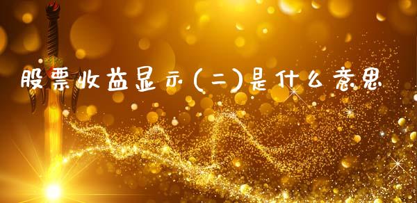 股票收益显示(二)是什么意思_https://wap.sdxiaoxijinshu.com_财经_第1张