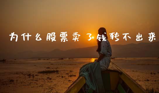 为什么股票卖了钱转不出来_https://wap.sdxiaoxijinshu.com_理财_第1张