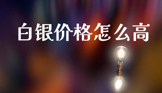 白银价格怎么高_https://wap.sdxiaoxijinshu.com_理财_第1张