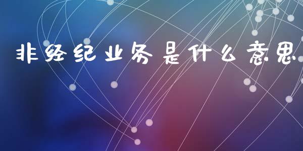 非经纪业务是什么意思_https://wap.sdxiaoxijinshu.com_期货_第1张