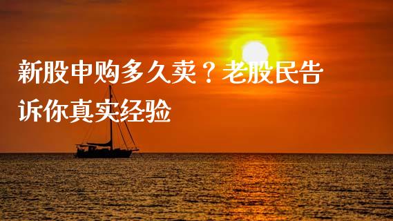 新股申购多久卖？老股民告诉你真实经验_https://wap.sdxiaoxijinshu.com_期货_第1张