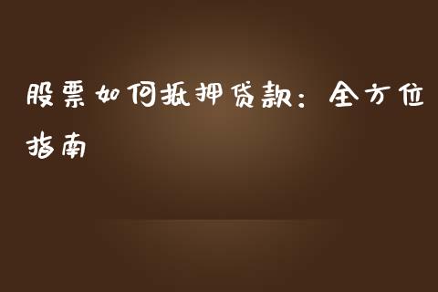 股票如何抵押贷款：全方位指南_https://wap.sdxiaoxijinshu.com_金融_第1张