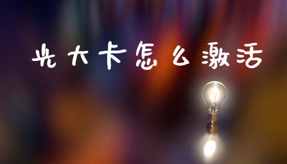 光大卡怎么激活_https://wap.sdxiaoxijinshu.com_金融_第1张