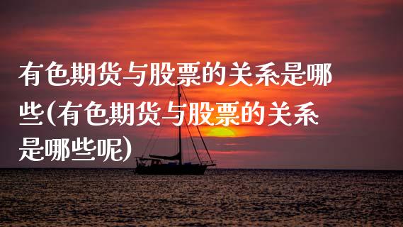 有色期货与股票的关系是哪些(有色期货与股票的关系是哪些呢)_https://wap.sdxiaoxijinshu.com_财经_第1张