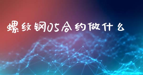 螺纹钢05合约做什么_https://wap.sdxiaoxijinshu.com_金融_第1张