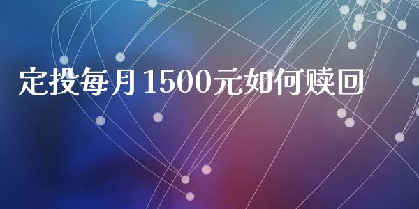定投每月1500元如何赎回_https://wap.sdxiaoxijinshu.com_财经_第1张