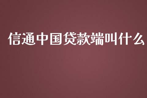 信通中国贷款端叫什么_https://wap.sdxiaoxijinshu.com_金融_第1张
